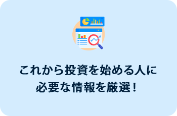 これから投資を始める人に必要な情報を厳選！