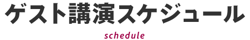 ゲスト講演スケジュール